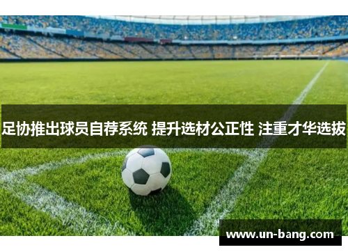 足协推出球员自荐系统 提升选材公正性 注重才华选拔