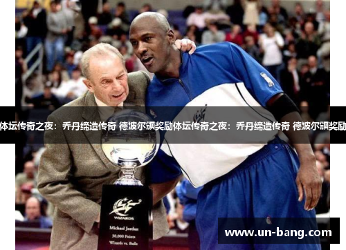 体坛传奇之夜：乔丹缔造传奇 德波尔颁奖励体坛传奇之夜：乔丹缔造传奇 德波尔颁奖励